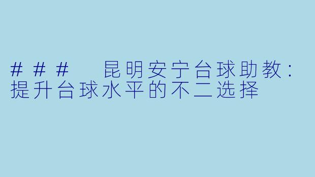 ### 昆明安宁台球助教:提升台球水平的不二选择
