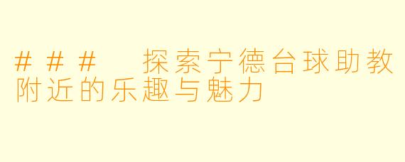 ### 探索宁德台球助教附近的乐趣与魅力