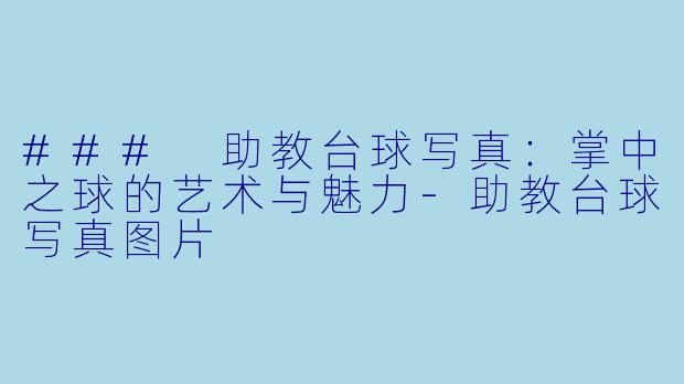 ### 助教台球写真：掌中之球的艺术与魅力-助教台球写真图片