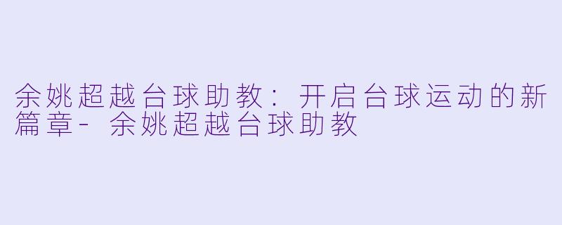 余姚超越台球助教：开启台球运动的新篇章-余姚超越台球助教