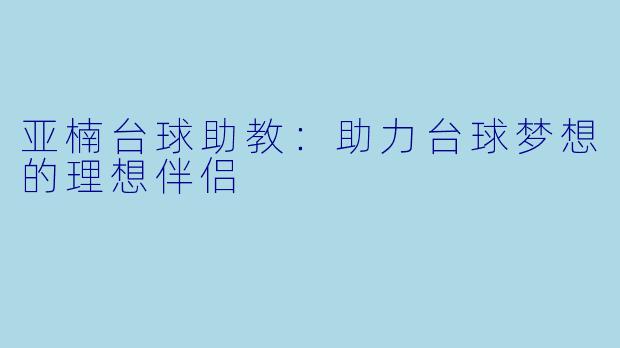 亚楠台球助教：助力台球梦想的理想伴侣