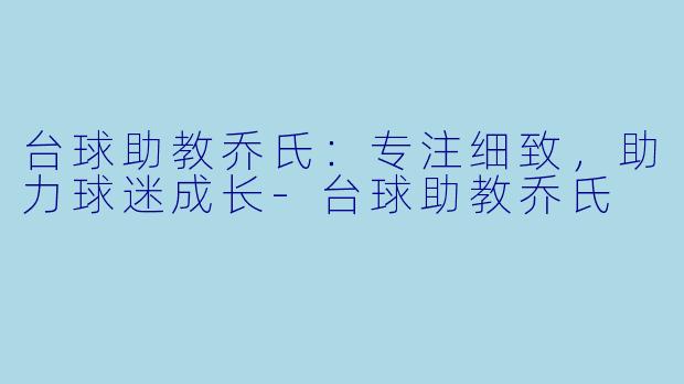 台球助教乔氏:专注细致,助力球迷成长