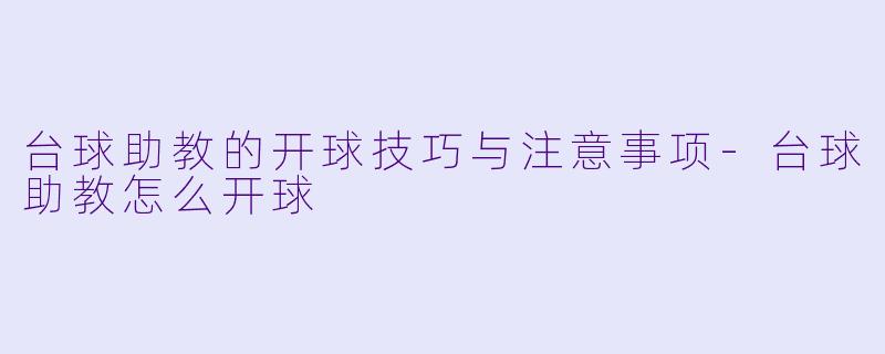 台球助教的开球技巧与注意事项