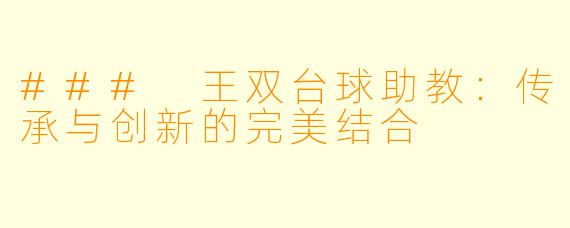 ### 王双台球助教:传承与创新的完美结合