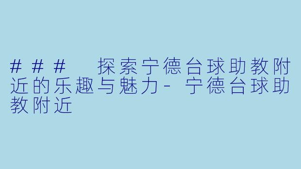 ### 探索宁德台球助教附近的乐趣与魅力