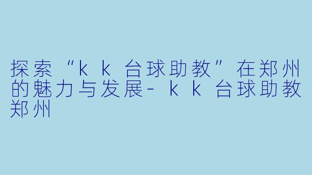 探索“kk台球助教”在郑州的魅力与发展