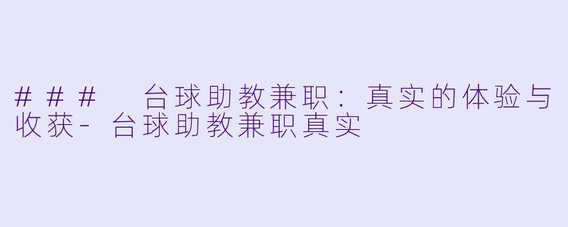 ### 台球助教兼职：真实的体验与收获-台球助教兼职真实