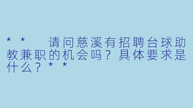 ** 请问慈溪有招聘台球助教兼职的机会吗?具体要求是什么?**