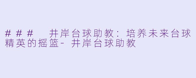 ### 井岸台球助教：培养未来台球精英的摇篮-井岸台球助教