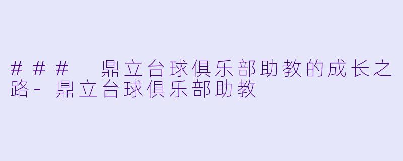 ### 鼎立台球俱乐部助教的成长之路-鼎立台球俱乐部助教