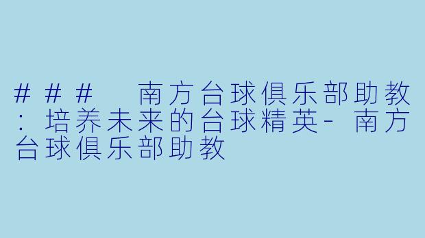 ### 南方台球俱乐部助教：培养未来的台球精英-南方台球俱乐部助教
