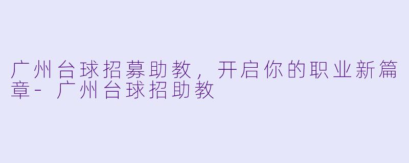 广州台球招募助教，开启你的职业新篇章-广州台球招助教