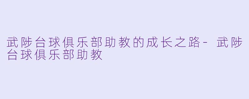 武陟台球俱乐部助教的成长之路-武陟台球俱乐部助教