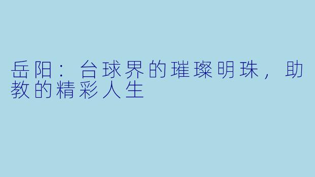 岳阳：台球界的璀璨明珠，助教的精彩人生