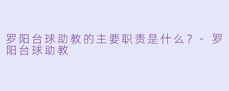 罗阳台球助教的主要职责是什么？
