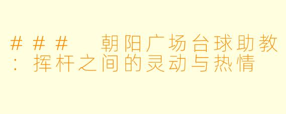 ### 朝阳广场台球助教：挥杆之间的灵动与热情