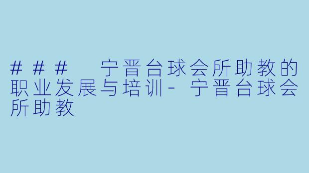### 宁晋台球会所助教的职业发展与培训