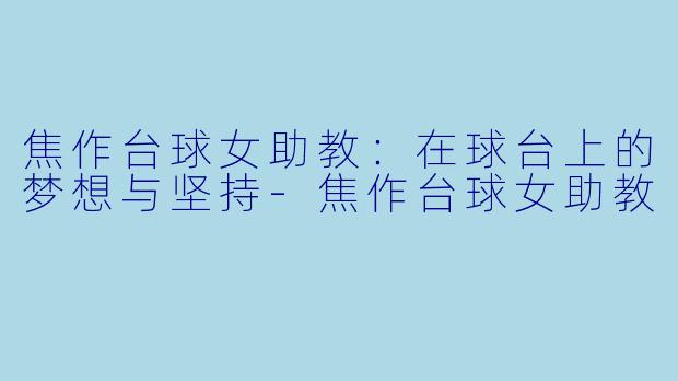 焦作台球女助教:在球台上的梦想与坚持