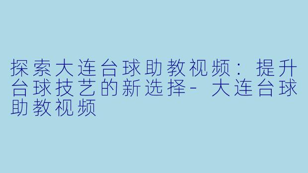 探索大连台球助教视频:提升台球技艺的新选择