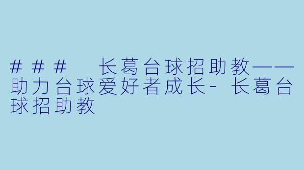 ### 长葛台球招助教——助力台球爱好者成长-长葛台球招助教