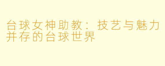 台球女神助教：技艺与魅力并存的台球世界