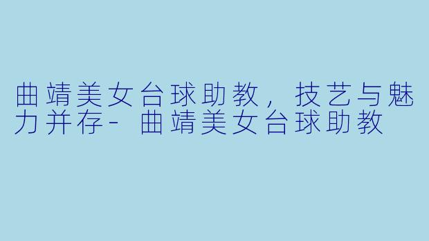 曲靖美女台球助教,技艺与魅力并存