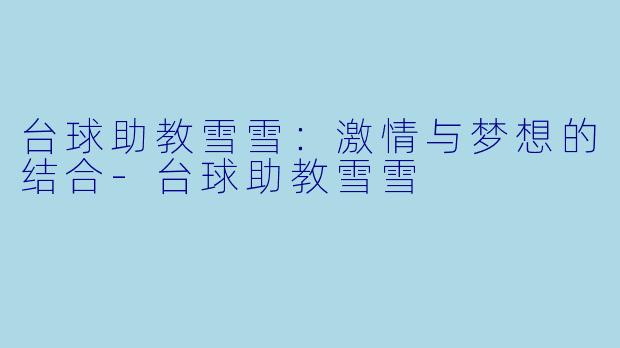 台球助教雪雪：激情与梦想的结合-台球助教雪雪