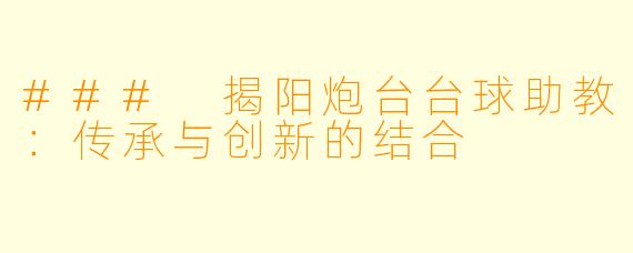 ### 揭阳炮台台球助教：传承与创新的结合