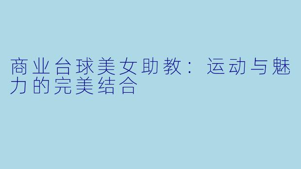 商业台球美女助教：运动与魅力的完美结合