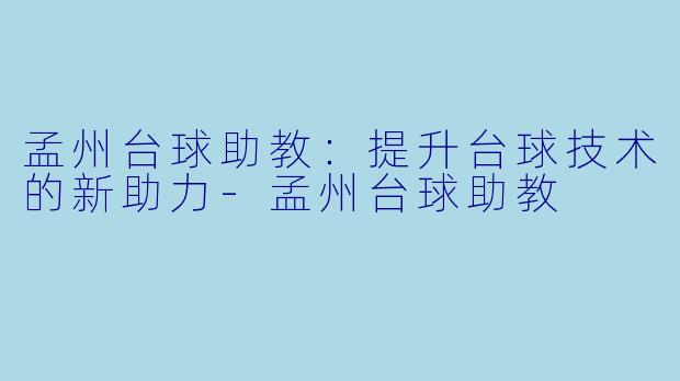 孟州台球助教:提升台球技术的新助力