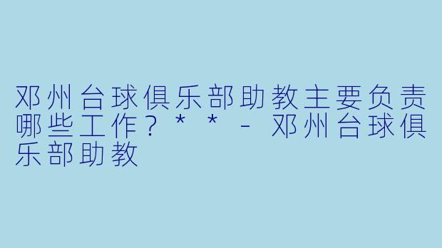 邓州台球俱乐部助教主要负责哪些工作？**