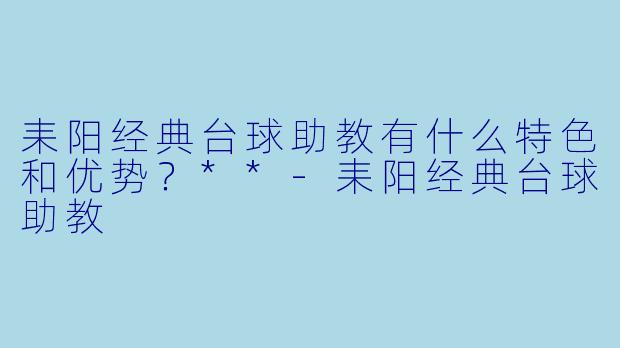 耒阳经典台球助教有什么特色和优势?**