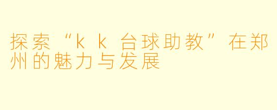 探索“kk台球助教”在郑州的魅力与发展