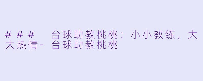 ### 台球助教桃桃：小小教练，大大热情-台球助教桃桃