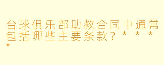 台球俱乐部助教合同中通常包括哪些主要条款?****