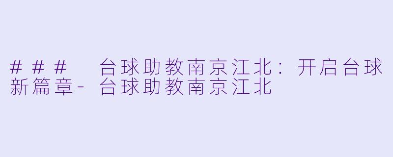### 台球助教南京江北：开启台球新篇章-台球助教南京江北