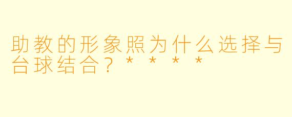 助教的形象照为什么选择与台球结合?****