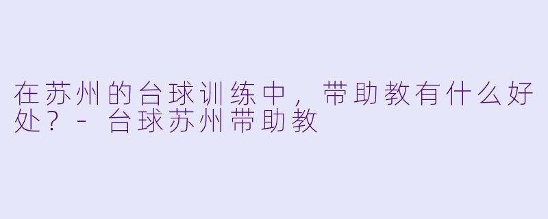 在苏州的台球训练中，带助教有什么好处？