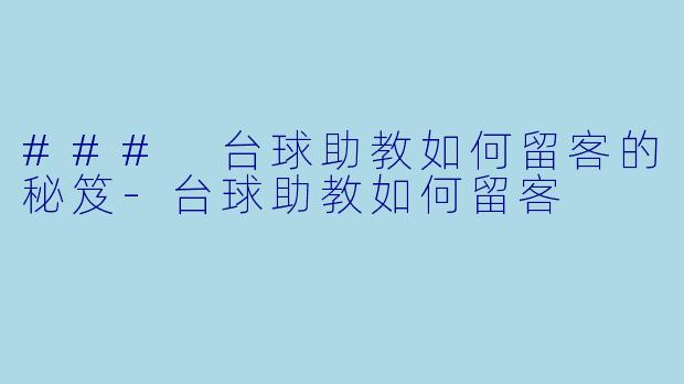 ### 台球助教如何留客的秘笈-台球助教如何留客