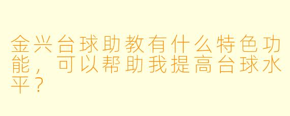 金兴台球助教有什么特色功能,可以帮助我提高台球水平?