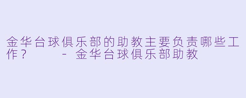 金华台球俱乐部的助教主要负责哪些工作?
