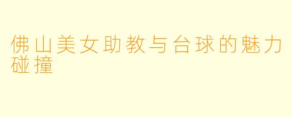 佛山美女助教与台球的魅力碰撞