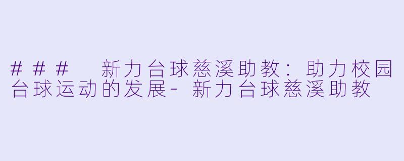 ### 新力台球慈溪助教：助力校园台球运动的发展-新力台球慈溪助教