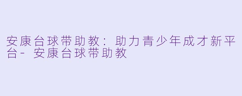 安康台球带助教:助力青少年成才新平台