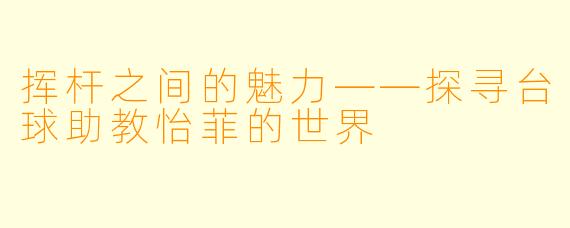 挥杆之间的魅力——探寻台球助教怡菲的世界