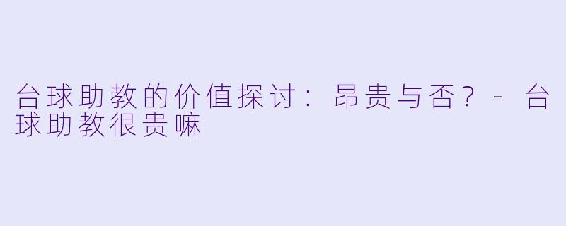 台球助教的价值探讨：昂贵与否？-台球助教很贵嘛