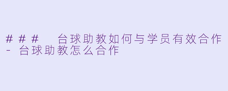 ### 台球助教如何与学员有效合作-台球助教怎么合作