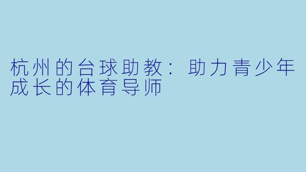 杭州的台球助教:助力青少年成长的体育导师