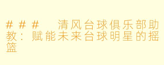 ### 清风台球俱乐部助教：赋能未来台球明星的摇篮