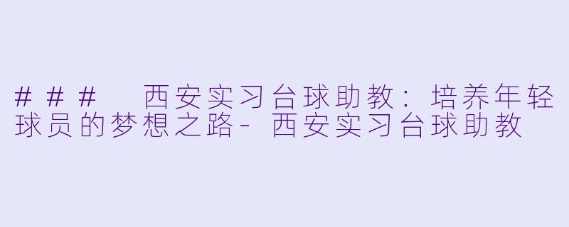 ### 西安实习台球助教：培养年轻球员的梦想之路-西安实习台球助教